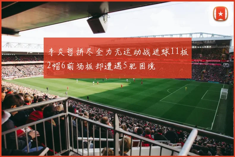 李炎哲拼尽全力无运动战进球11板2帽6前场板却遭遇5犯困境