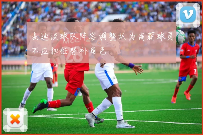 麦迪谈球队阵容调整认为高薪球员不应担任替补角色