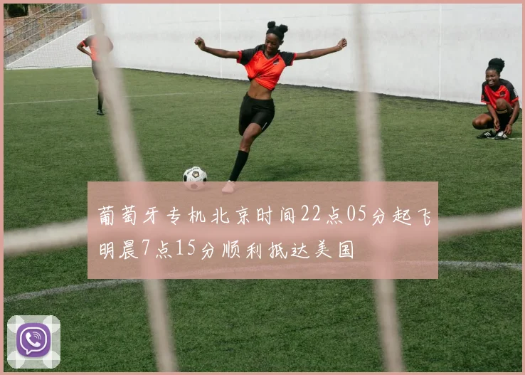 葡萄牙专机北京时间22点05分起飞明晨7点15分顺利抵达美国