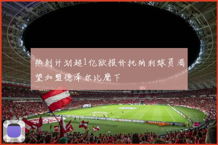 热刺计划超1亿欧报价托纳利球员渴望加盟德泽尔比麾下
