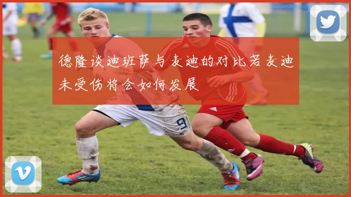 德隆谈迪班萨与麦迪的对比若麦迪未受伤将会如何发展