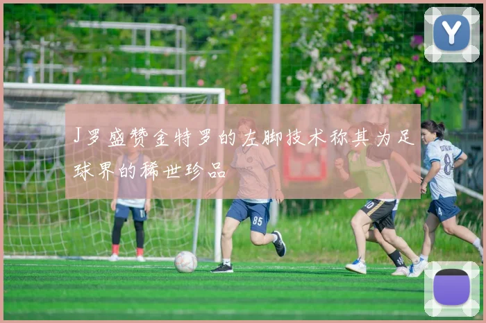 J罗盛赞金特罗的左脚技术称其为足球界的稀世珍品