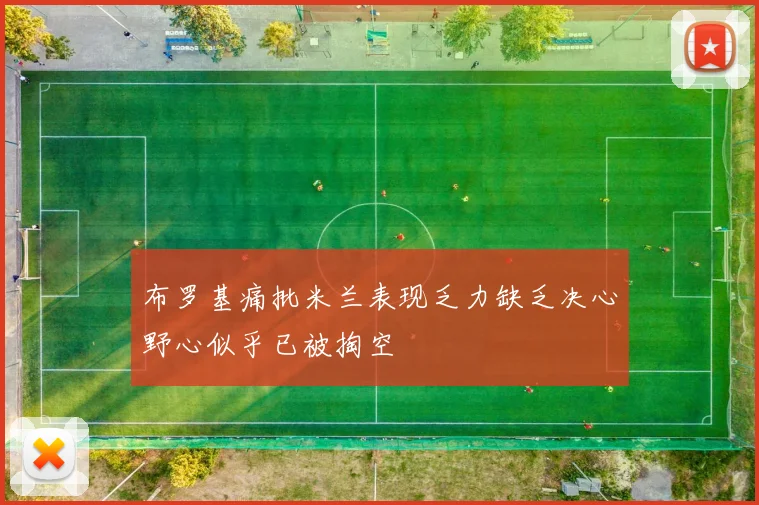 布罗基痛批米兰表现乏力缺乏决心野心似乎已被掏空