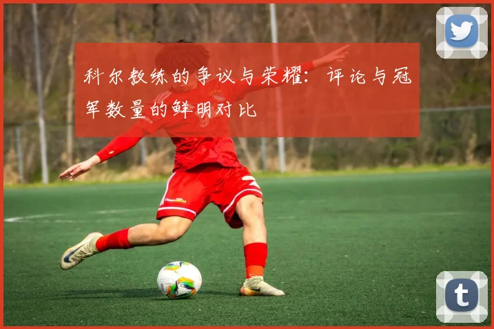 科尔教练的争议与荣耀：评论与冠军数量的鲜明对比